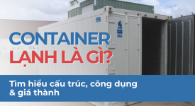 CONTAINER LẠNH LÀ GÌ? TÌM HIỂU CẤU TRÚC, CÔNG DỤNG & GIÁ THÀNH
